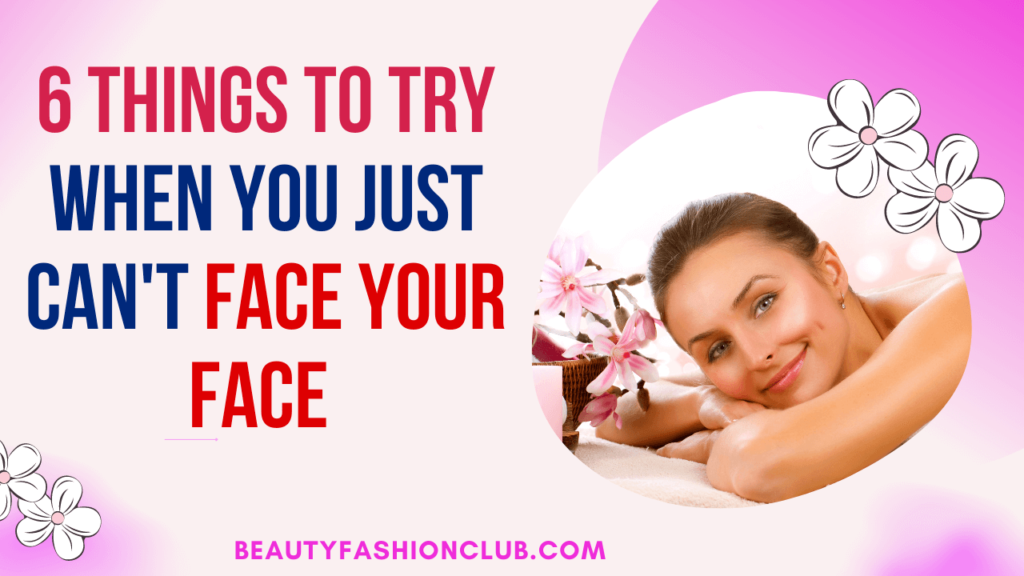 6 Things to Try When You Just Can't Face Your FaceĀ